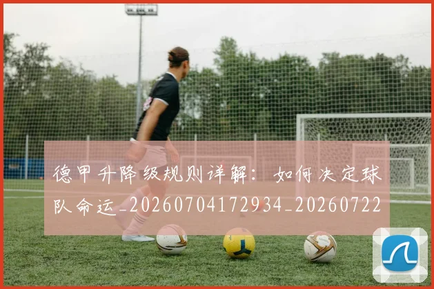 德甲升降级规则详解：如何决定球队命运_20260704172934_20260722161108