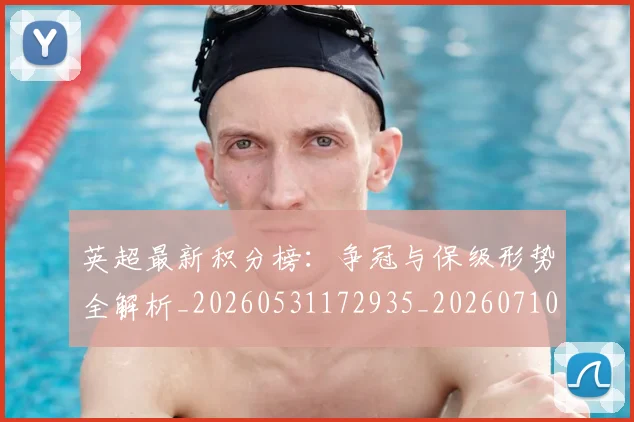 英超最新积分榜：争冠与保级形势全解析_20260531172935_20260710005518_20260803145337