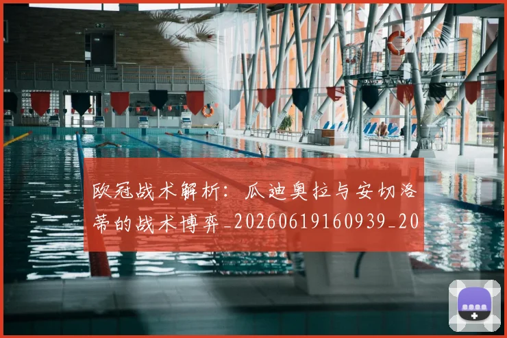 欧冠战术解析：瓜迪奥拉与安切洛蒂的战术博弈_20260619160939_20260707151055_20260801163624