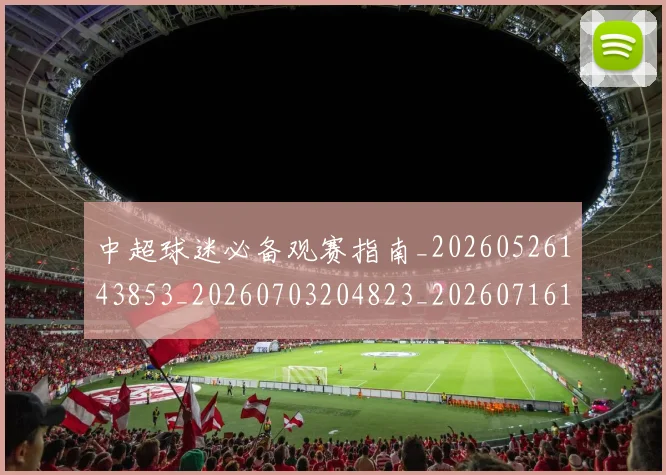 中超球迷必备观赛指南_20260526143853_20260703204823_20260716190353