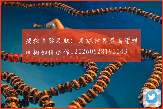 揭秘国际足联:足球世界最高管理机构如何运作_20260528193043
