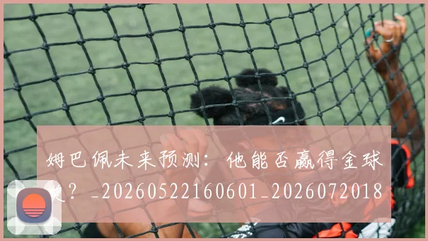 姆巴佩未来预测：他能否赢得金球奖？_20260522160601_20260720185927
