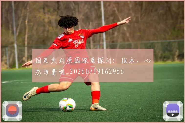 国足失利原因深度探讨：技术、心态与青训_20260719162956