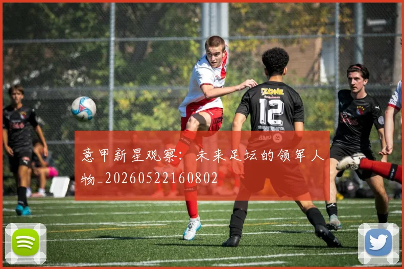 意甲新星观察:未来足坛的领军人物_20260522160802