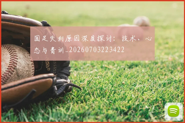 国足失利原因深度探讨:技术、心态与青训_20260703223422