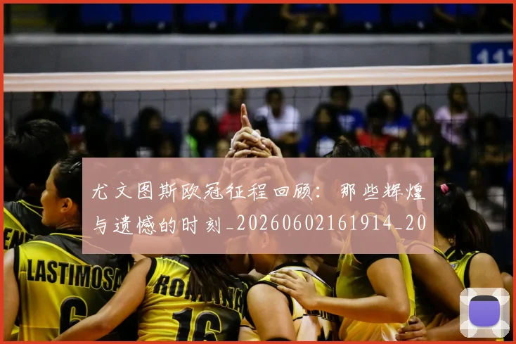 尤文图斯欧冠征程回顾：那些辉煌与遗憾的时刻_20260602161914_20260703233938