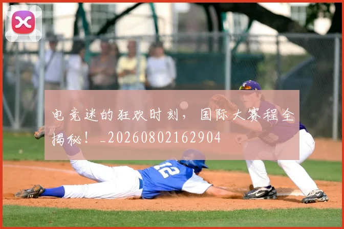 电竞迷的狂欢时刻，国际大赛程全揭秘！_20260802162904