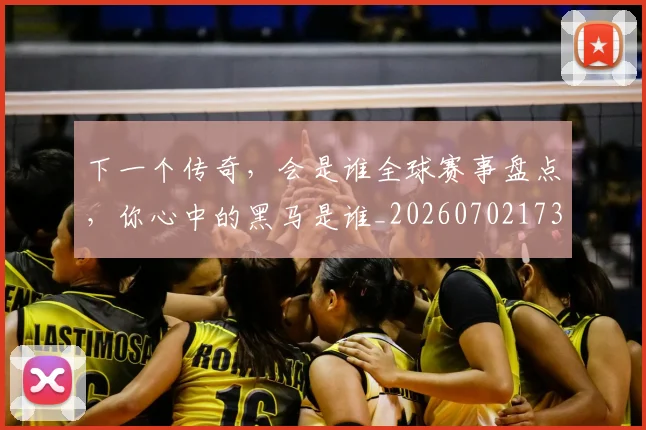 下一个传奇，会是谁全球赛事盘点，你心中的黑马是谁_20260702173150