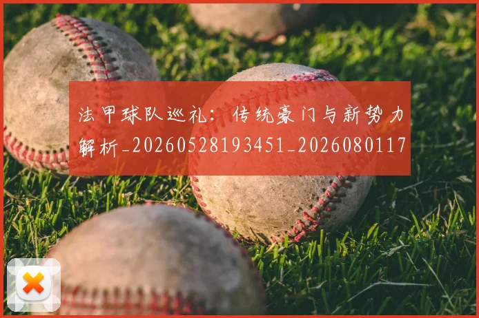 法甲球队巡礼：传统豪门与新势力解析_20260528193451_20260801172501