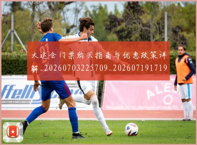 大运会门票购买指南与优惠政策详解_20260703225709_20260719171900