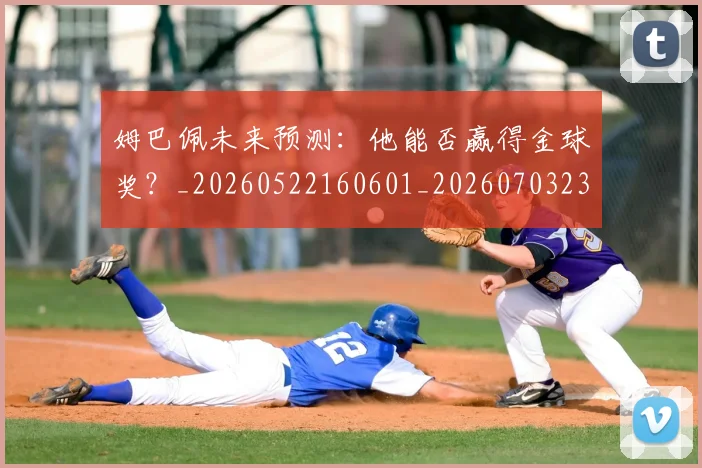 姆巴佩未来预测：他能否赢得金球奖？_20260522160601_20260703231828