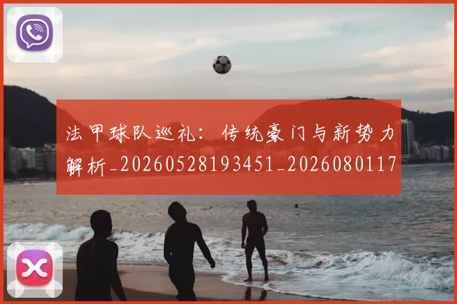 法甲球队巡礼：传统豪门与新势力解析_20260528193451_20260801172501